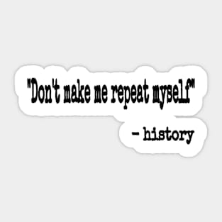 "Don't Make Me Repeat Myself." ~ History - Black - Front Sticker